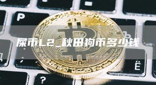 屎币L2_秋田狗币多少钱