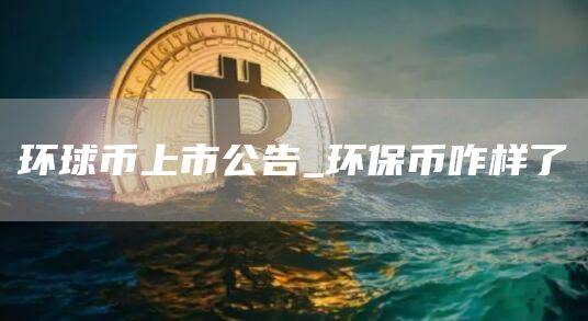 环球币上市公告_环保币咋样了