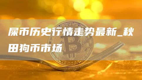 屎币历史行情走势最新_秋田狗币市场