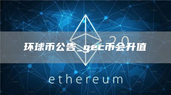 环球币公告_gec币会升值