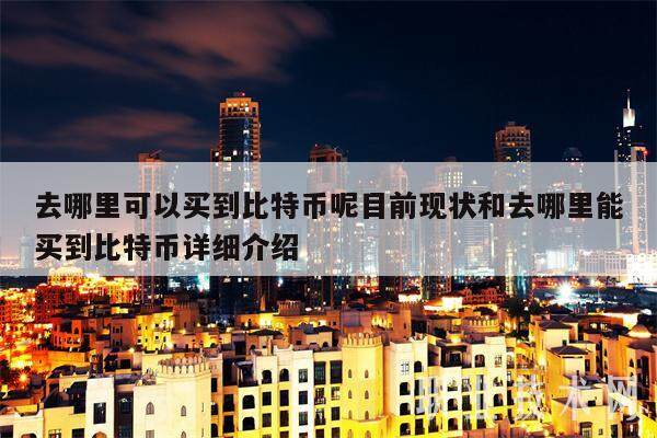 去哪里可以买到比特币呢目前现状和去哪里能买到比特币详细介绍-第1张图片-binance下载