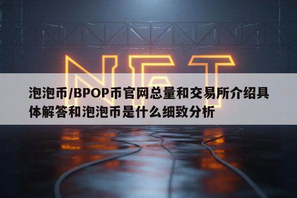 泡泡币／BPOP币官网总量和交易所介绍具体解答和泡泡币是什么细致分析-第1张图片-binance下载