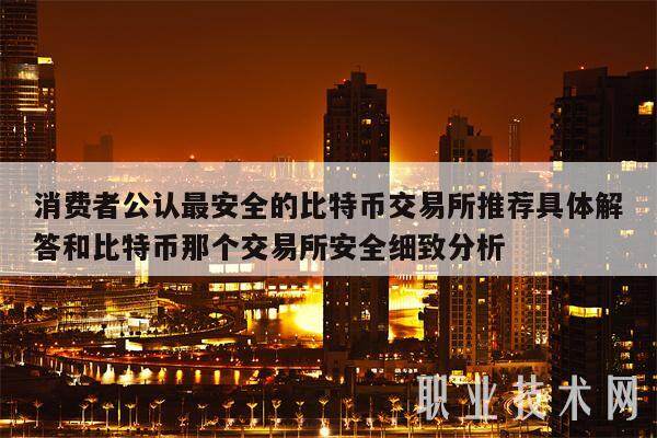 消费者公认最安全的比特币交易所推荐具体解答和比特币那个交易所安全细致分析-第1张图片-binance下载