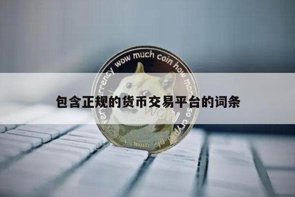 包含正规的货币交易平台的词条-第1张图片-binance下载