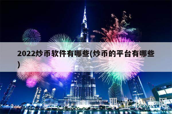 2022炒币软件有哪些(炒币的平台有哪些)-第1张图片-binance下载