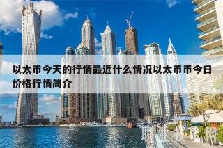 以太币今天的行情最近什么情况以太币币今日价格行情简介