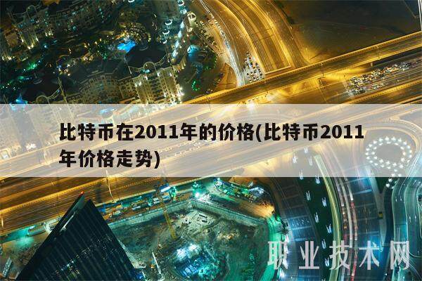 比特币在2011年的价格(比特币2011年价格走势)-第1张图片-binance下载