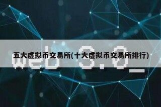 五大虚拟币交易所(十大虚拟币交易所排行)
