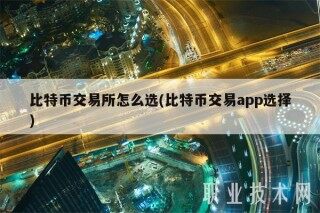 比特币交易所怎么选(比特币交易app选择)
