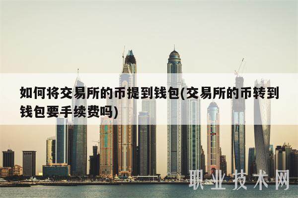 如何将交易所的币提到钱包(交易所的币转到钱包要手续费吗)-第1张图片-binance下载