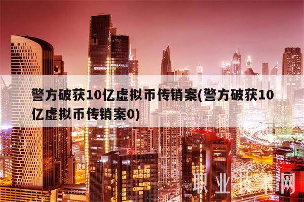 警方破获10亿虚拟币传销案(警方破获10亿虚拟币传销案0)-第1张图片-binance下载