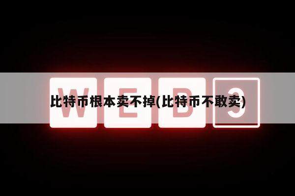 比特币根本卖不掉(比特币不敢卖)-第1张图片-binance下载