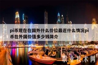 pi币现在在国外什么价位最近什么情况pi币在外国价值多少钱简介