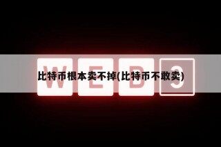 比特币根本卖不掉(比特币不敢卖)