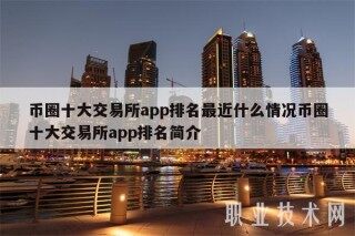 币圈十大交易所app排名最近什么情况币圈十大交易所app排名简介