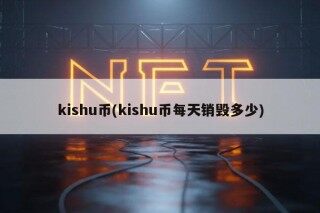 kishu币(kishu币每天销毁多少)