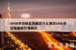 SHIB币价格走势最近什么情况shib币价格最新行情简介