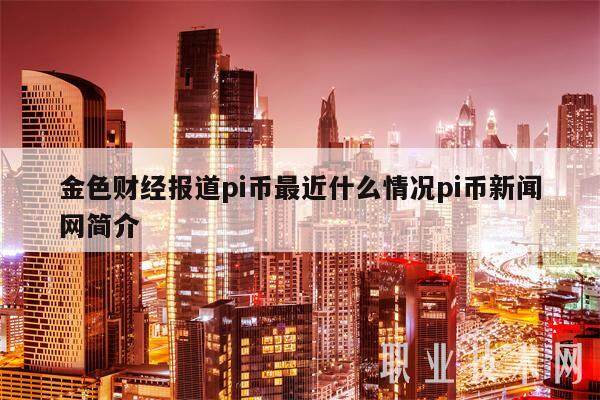 金色财经报道pi币最近什么情况pi币新闻网简介-第1张图片-binance下载