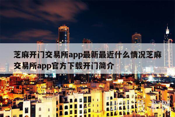 芝麻开门交易所app最新最近什么情况芝麻交易所app官方下载开门简介-第1张图片-binance下载