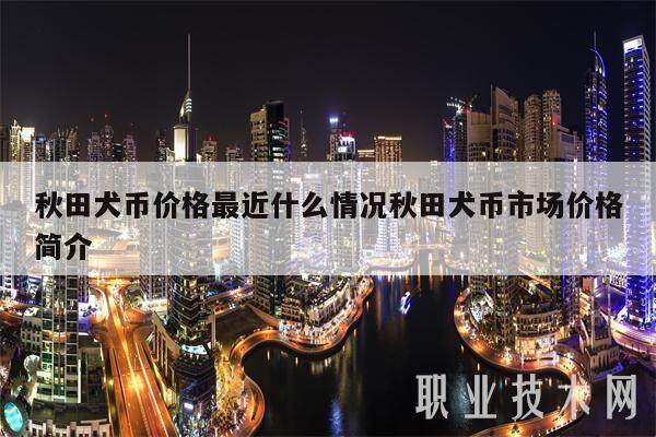 秋田犬币价格最近什么情况秋田犬币市场价格简介-第1张图片-binance下载
