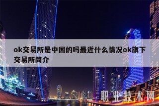 ok交易所是中国的吗最近什么情况ok旗下交易所简介