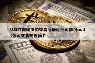 USDT提现快的交易所最近什么情况usdt怎么交易提现简介