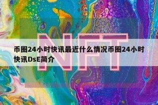 币圈24小时快讯最近什么情况币圈24小时快讯DsE简介