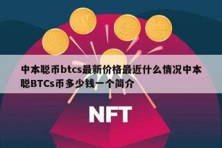 中本聪币btcs最新价格最近什么情况中本聪BTCs币多少钱一个简介