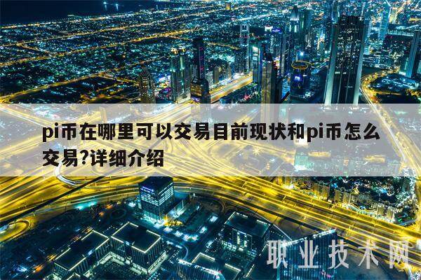 pi币在哪里可以交易目前现状和pi币怎么交易?详细介绍-第1张图片-binance下载