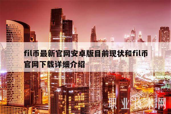 fil币最新官网安卓版目前现状和fil币官网详细介绍-第1张图片-binance下载