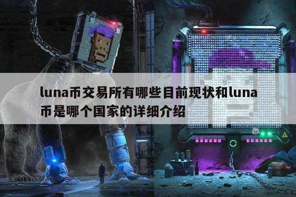 luna币交易所有哪些目前现状和luna币是哪个国家的详细介绍-第1张图片-binance下载