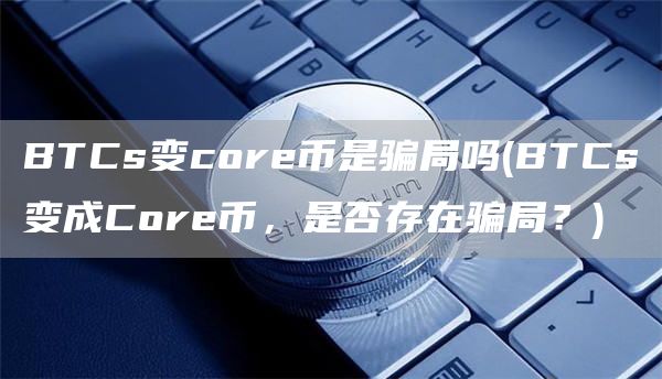 BTCs变core币是骗局吗 - BTCs变成Core币，是否存在骗局？