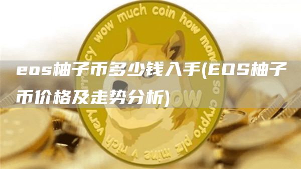 eos柚子币多少钱入手 - EOS柚子币价格及走势分析