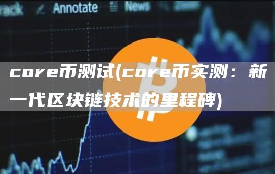 core币测试 - core币实测：新一代区块链技术的里程碑