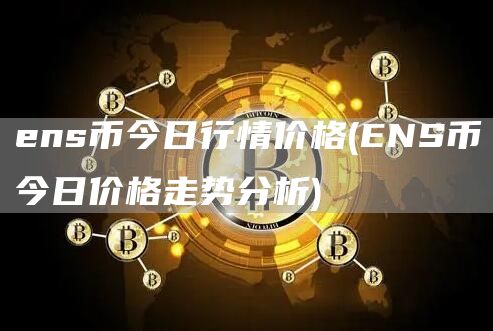ens币今日行情价格 - ENS币今日价格走势分析