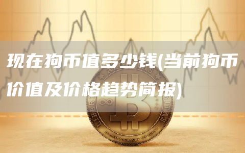 现在狗币值多少钱 - 当前狗币价值及价格趋势简报