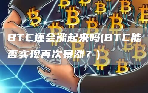 BTC还会涨起来吗 - BTC能否实现再次暴涨？