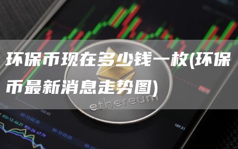 环保币现在多少钱一枚 - 环保币最新消息走势图