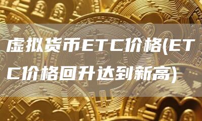 虚拟货币ETC价格 - ETC价格回升达到新高