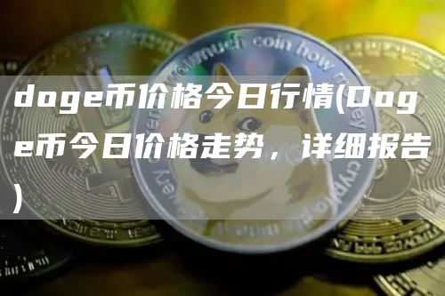 doge币价格今日行情 - Doge币今日价格走势，详细报告