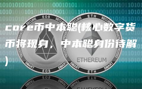 core币中本聪 - 核心数字货币将现身，中本聪身份待解