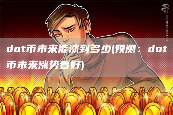 dot币未来能涨到多少 - 预测：dot币未来涨势看好