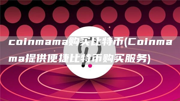 coinmama购买比特币 - Coinmama提供便捷比特币购买服务