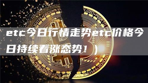 etc今日行情走势etc价格今日持续看涨态势！