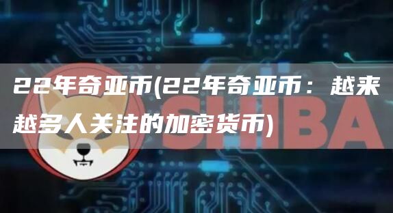 22年奇亚币 - 22年奇亚币：越来越多人关注的加密货币