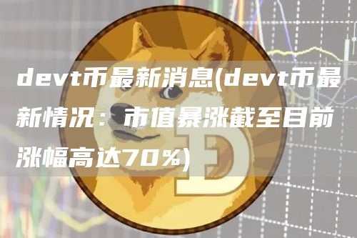 devt币最新消息 - devt币最新情况：市值暴涨截至目前涨幅高达70%