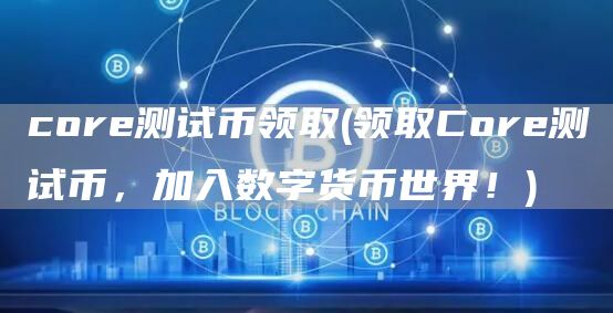 core测试币领取 - 领取Core测试币，加入数字货币世界！