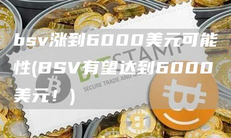 bsv涨到6000美元可能性 - BSV有望达到6000美元！