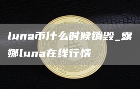luna币什么时候销毁_露娜luna在线行情