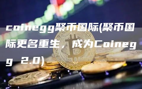 coinegg聚币国际 - 聚币国际更名重生，成为Coinegg 2.0